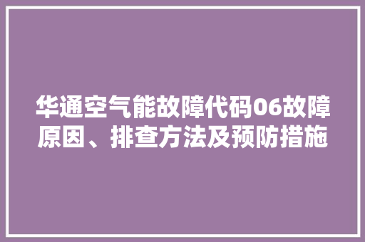 华通空气能故障代码06故障原因、排查方法及预防措施 空调