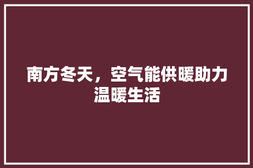 南方冬天，空气能供暖助力温暖生活 旧房改造