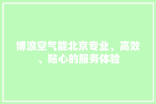 博浪空气能北京专业、高效、贴心的服务体验 龙头管件