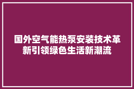 国外空气能热泵安装技术革新引领绿色生活新潮流 热水器