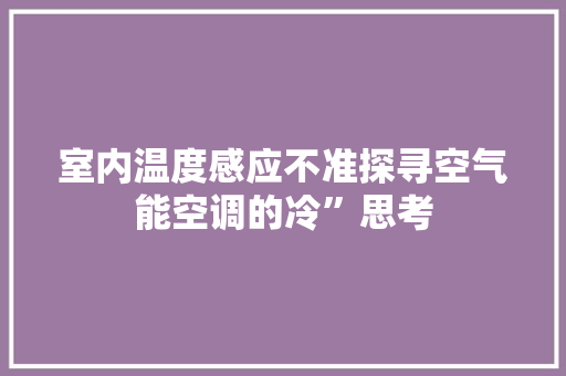 室内温度感应不准探寻空气能空调的冷”思考 空调