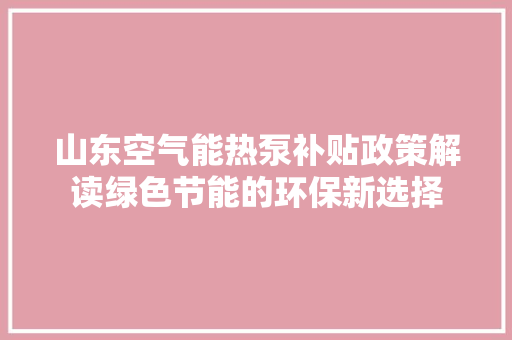 山东空气能热泵补贴政策解读绿色节能的环保新选择 贴膜
