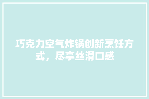 巧克力空气炸锅创新烹饪方式，尽享丝滑口感 空调