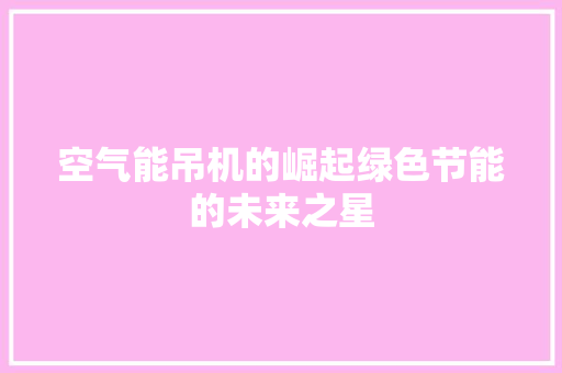 空气能吊机的崛起绿色节能的未来之星 热水器 空气能吊机的崛起绿色节能的未来之星 热水器