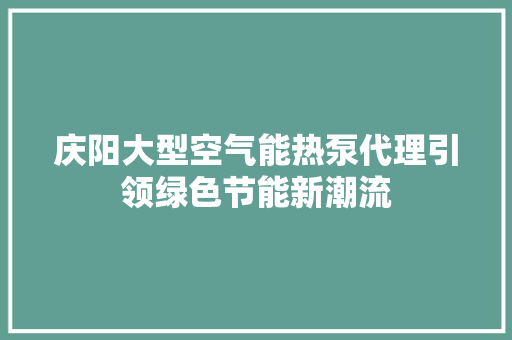 庆阳大型空气能热泵代理引领绿色节能新潮流 旧房改造