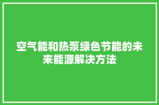 空气能和热泵绿色节能的未来能源解决方法 翻新改色 空气能和热泵绿色节能的未来能源解决方法 翻新改色