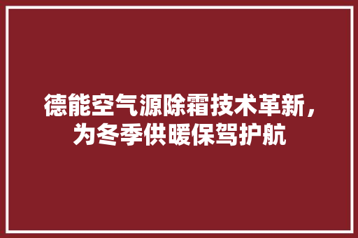 德能空气源除霜技术革新，为冬季供暖保驾护航 旧房改造