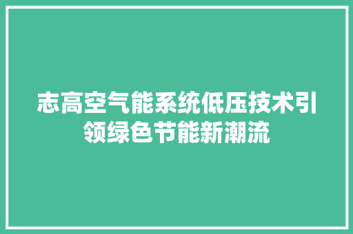 志高空气能系统低压技术引领绿色节能新潮流 龙头管件