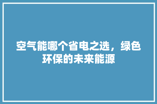 空气能哪个省电之选，绿色环保的未来能源 局部翻新