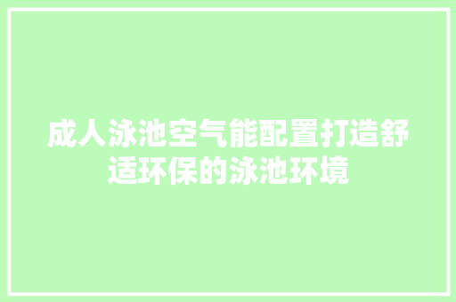 成人泳池空气能配置打造舒适环保的泳池环境 灯具安装