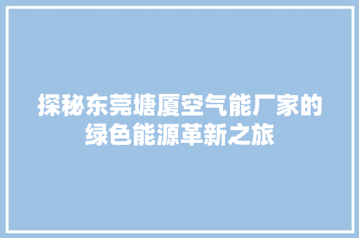 探秘东莞塘厦空气能厂家的绿色能源革新之旅 空调