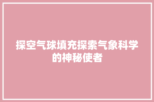 探空气球填充探索气象科学的神秘使者 清洁保养