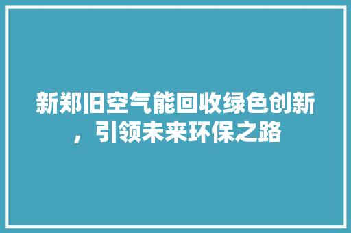 新郑旧空气能回收绿色创新，引领未来环保之路 冰箱