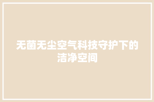无菌无尘空气科技守护下的洁净空间 局部翻新
