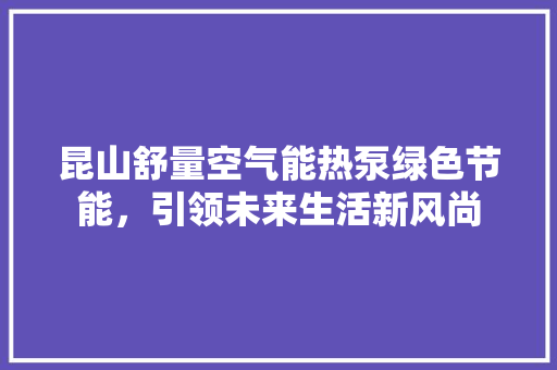 昆山舒量空气能热泵绿色节能，引领未来生活新风尚 冰箱