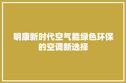 明康新时代空气能绿色环保的空调新选择 旧房改造