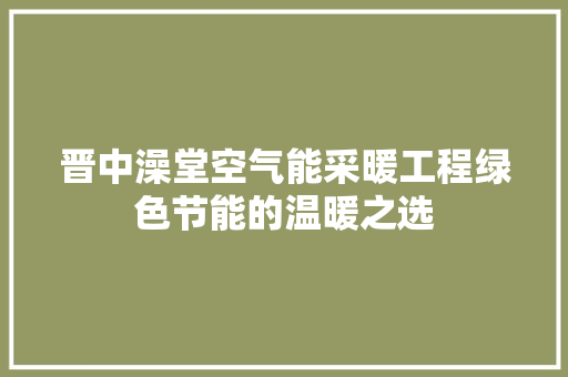 晋中澡堂空气能采暖工程绿色节能的温暖之选 翻新改色