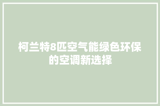 柯兰特8匹空气能绿色环保的空调新选择 空调