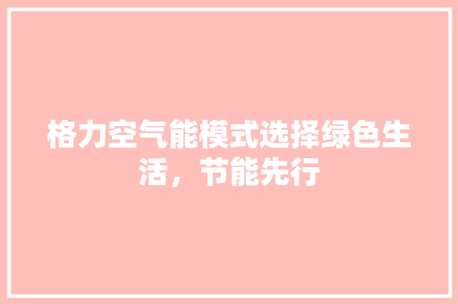 格力空气能模式选择绿色生活，节能先行 洁具维修