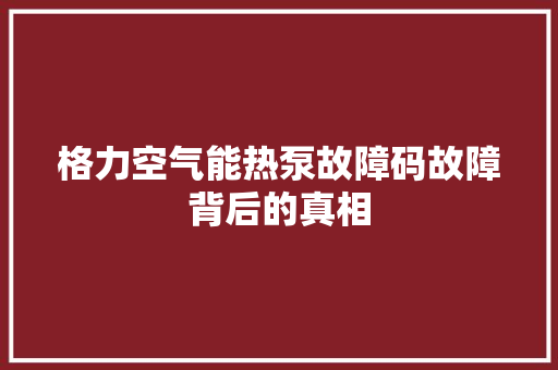 格力空气能热泵故障码故障背后的真相 翻新改色