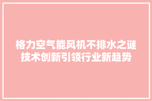 格力空气能风机不排水之谜技术创新引领行业新趋势 冰箱