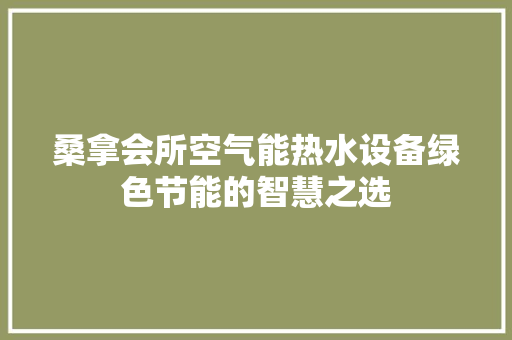 桑拿会所空气能热水设备绿色节能的智慧之选 水电维修