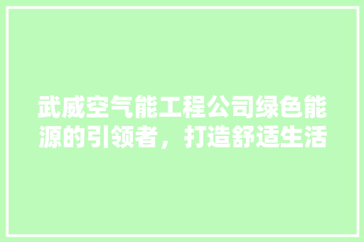 武威空气能工程公司绿色能源的引领者，打造舒适生活新篇章 冰箱
