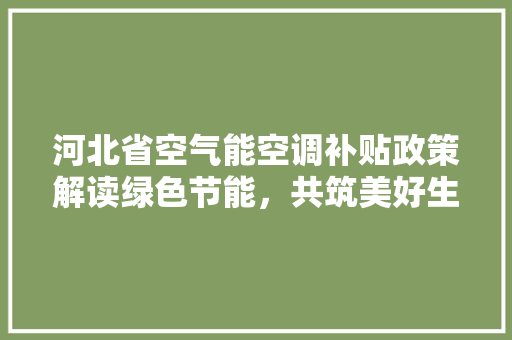 河北省空气能空调补贴政策解读绿色节能，共筑美好生活 家居维修
