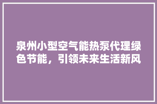 泉州小型空气能热泵代理绿色节能，引领未来生活新风尚 装修设计