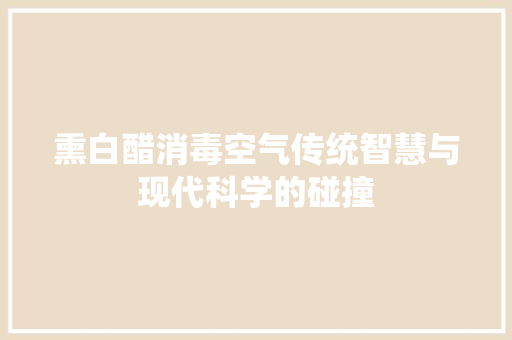 熏白醋消毒空气传统智慧与现代科学的碰撞 贴膜