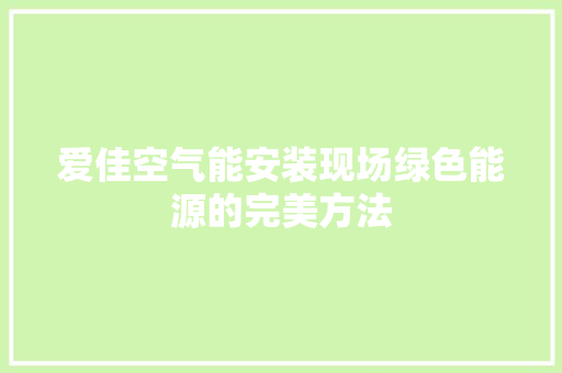 爱佳空气能安装现场绿色能源的完美方法 洁具维修