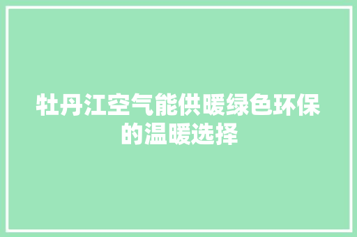 牡丹江空气能供暖绿色环保的温暖选择 清洁保养