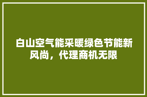 白山空气能采暖绿色节能新风尚，代理商机无限 清洁保养