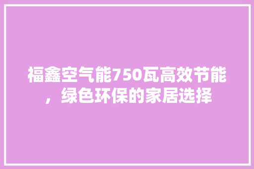 福鑫空气能750瓦高效节能，绿色环保的家居选择 热水器