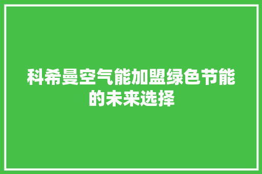 科希曼空气能加盟绿色节能的未来选择 翻新改色