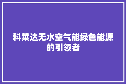 科莱达无水空气能绿色能源的引领者 家具修理
