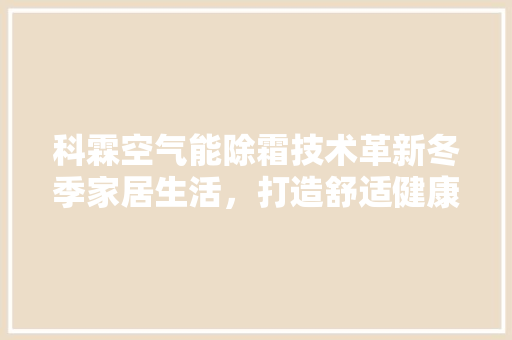 科霖空气能除霜技术革新冬季家居生活，打造舒适健康环境 贴膜