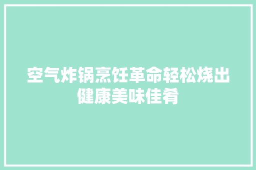 空气炸锅烹饪革命轻松烧出健康美味佳肴 装修设计