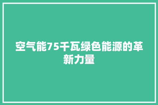 空气能75千瓦绿色能源的革新力量 家居维修