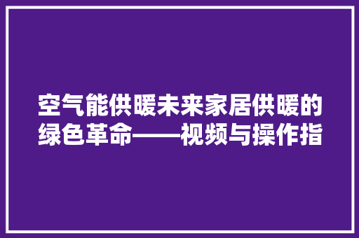 空气能供暖未来家居供暖的绿色革命——视频与操作指南 空调