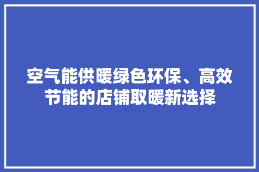 空气能供暖绿色环保、高效节能的店铺取暖新选择 空调