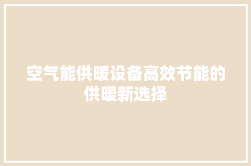 空气能供暖设备高效节能的供暖新选择 清洁保养