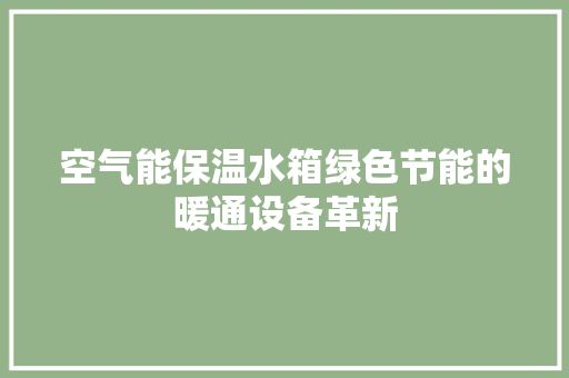 空气能保温水箱绿色节能的暖通设备革新 装修设计
