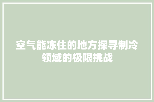 空气能冻住的地方探寻制冷领域的极限挑战 洗衣机