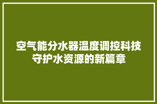 空气能分水器温度调控科技守护水资源的新篇章 翻新改色