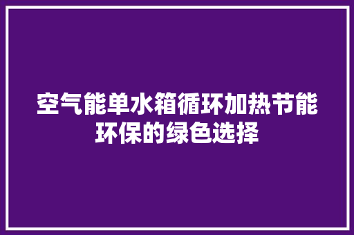 空气能单水箱循环加热节能环保的绿色选择 装修设计