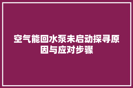 空气能回水泵未启动探寻原因与应对步骤 龙头管件