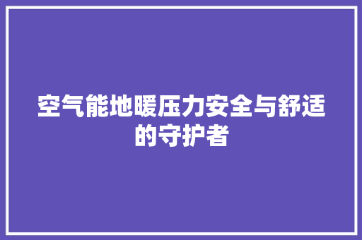 空气能地暖压力安全与舒适的守护者 热水器