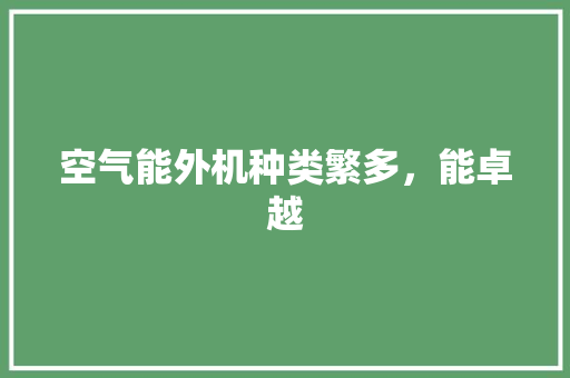 空气能外机种类繁多,能卓越 热水器 空气能外机种类繁多,能卓越 热水器
