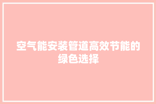 空气能安装管道高效节能的绿色选择 空调 空气能安装管道高效节能的绿色选择 空调
